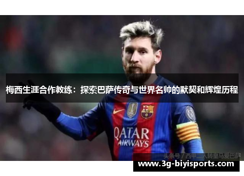 梅西生涯合作教练：探索巴萨传奇与世界名帅的默契和辉煌历程